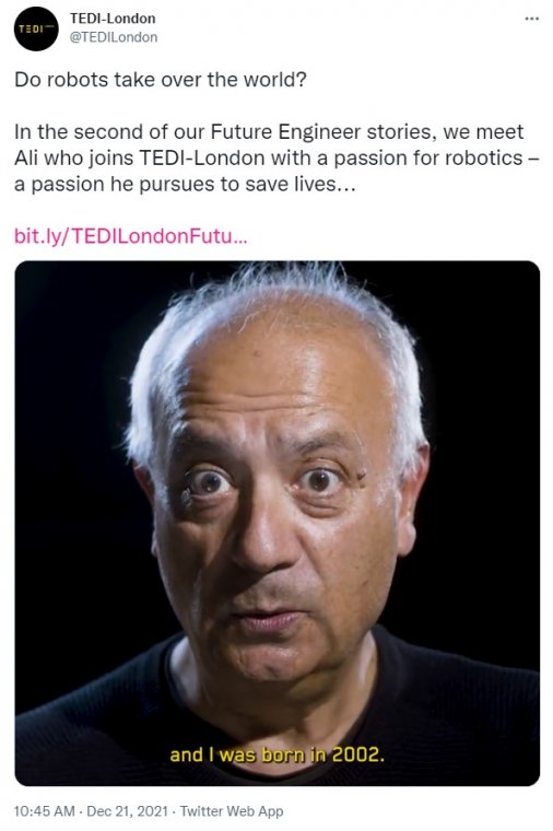 Tweet from TEDI-London: Do robots take over the world? In the second of our Future Engineer stories, we meet Ali who joins TEDI-London with a passion for robotics – a passion he pursues to save lives... The video still shows Ali in 2070 saying "...and I was born in 2002".
